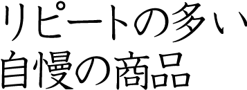 リピートの多い自慢の商品